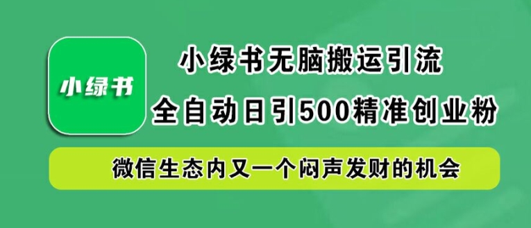小绿书无脑搬运引流，全自动日引500精准创业粉，微信生态内又一个闷声发财的机会【揭秘】-第一资源站