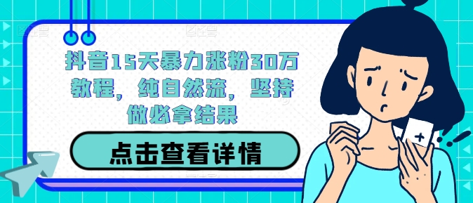 抖音15天暴力涨粉30万教程，纯自然流，坚持做必拿结果-第一资源站
