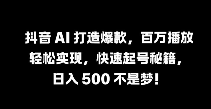 抖音 AI 打造爆款，百万播放轻松实现，快速起号秘籍【揭秘】-第一资源站
