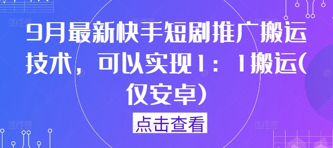 9月最新快手短剧推广搬运技术，可以实现1：1搬运(仅安卓)-第一资源站