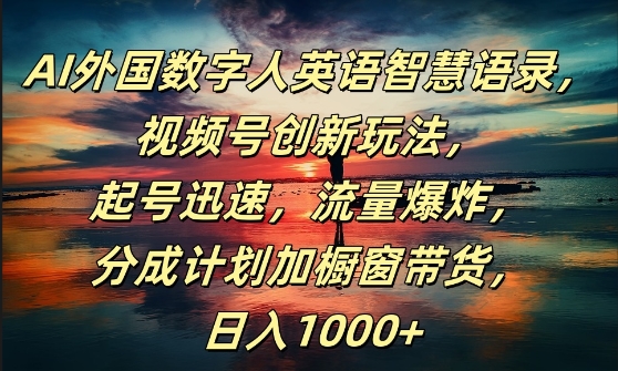 AI外国数字人英语智慧语录，视频号创新玩法，起号迅速，流量爆炸，日入1k+【揭秘】-第一资源站