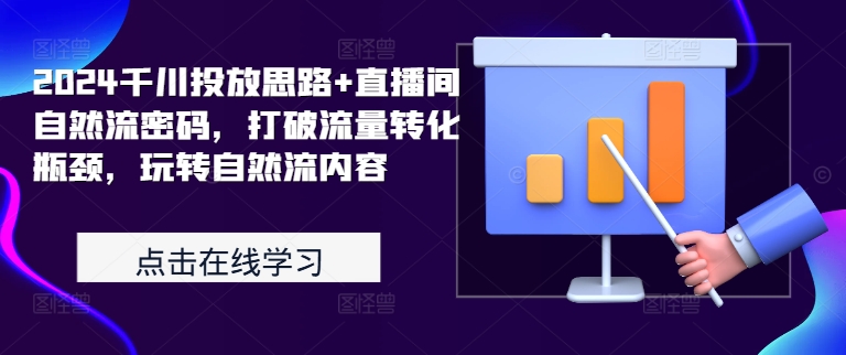 2024千川投放思路+直播间自然流密码，打破流量转化瓶颈，玩转自然流内容-第一资源站