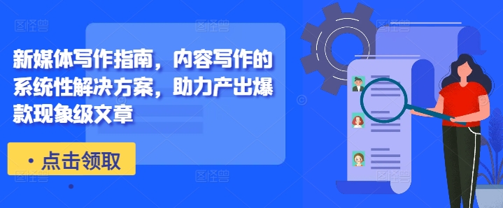 新媒体写作指南，内容写作的系统性解决方案，助力产出爆款现象级文章-第一资源站