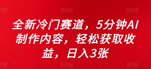 全新冷门赛道，5分钟AI制作内容，轻松获取收益，日入3张【揭秘】-第一资源站