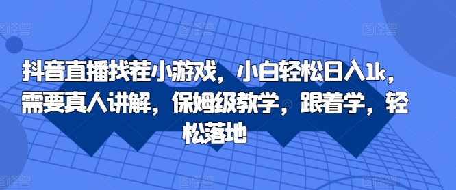 抖音直播找茬小游戏，小白轻松日入1k，需要真人讲解，保姆级教学，跟着学，轻松落地【揭秘】-第一资源站