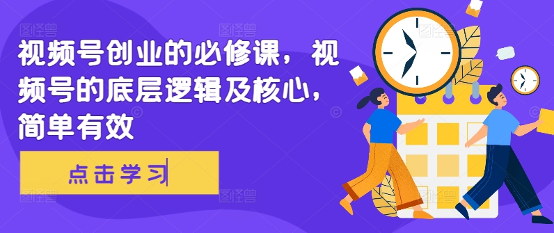 视频号创业的必修课，视频号的底层逻辑及核心，简单有效-第一资源站