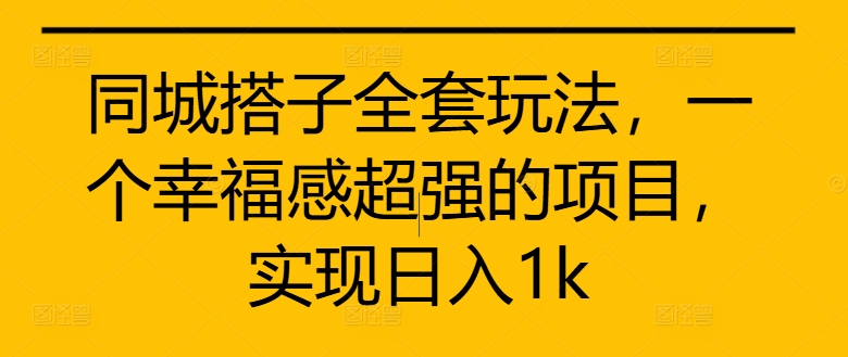 同城搭子全套玩法，一个幸福感超强的项目，实现日入1k【揭秘】-第一资源站