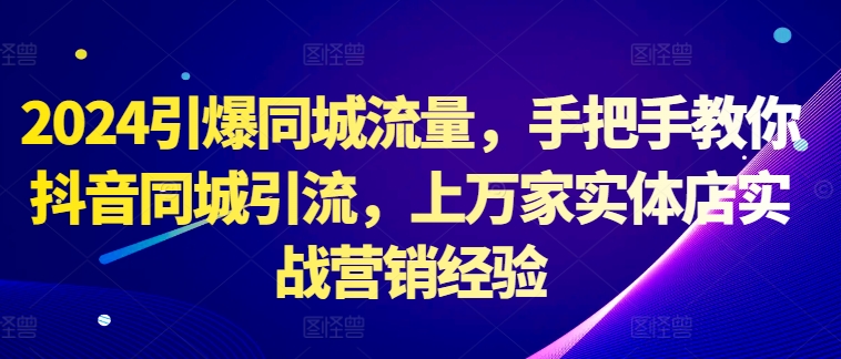 2024引爆同城流量，手把手教你抖音同城引流，上万家实体店实战营销经验-第一资源站