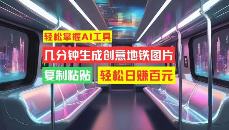 轻松掌握AI工具，几分钟生成创意地铁图片，复制粘贴，轻松日赚百元【揭秘】-第一资源站