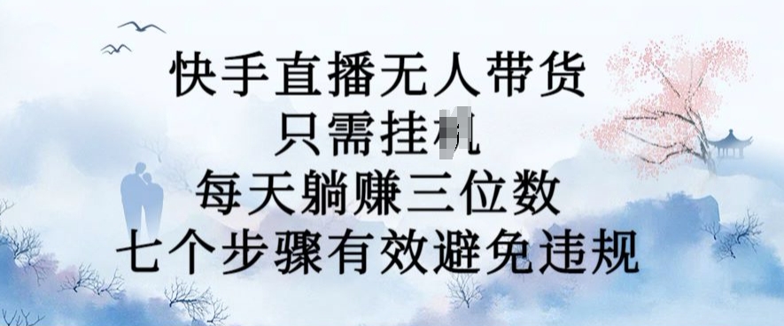 10月新玩法，快手直播无人带货，每天躺Z三位数，七个步骤有效避免违规【揭秘】-第一资源站