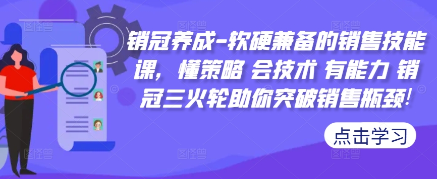 销冠养成-软硬兼备的销售技能课，懂策略 会技术 有能力 销冠三火轮助你突破销售瓶颈!-第一资源站
