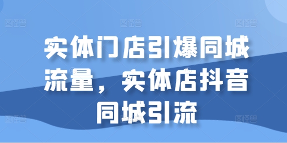 实体门店引爆同城流量，实体店抖音同城引流-第一资源站