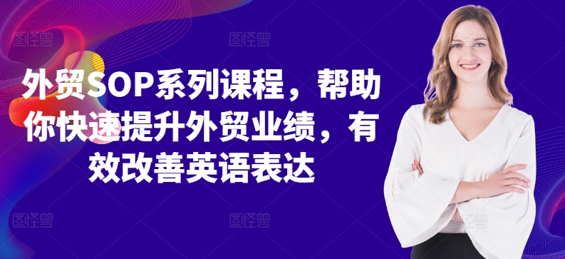 外贸SOP系列课程，帮助你快速提升外贸业绩，有效改善英语表达-第一资源站