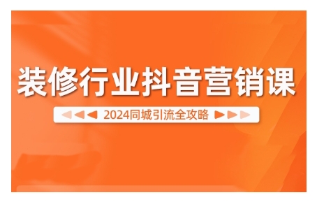 2024装修行业抖音营销课，同城引流全攻略-第一资源站