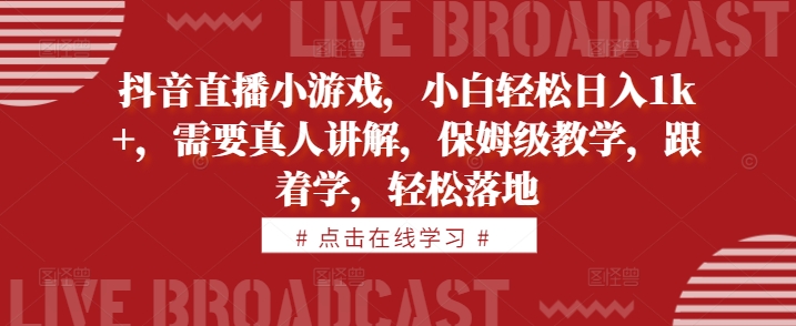 抖音直播小游戏，小白轻松日入1k+，需要真人讲解，保姆级教学，跟着学，轻松落地【揭秘】-第一资源站