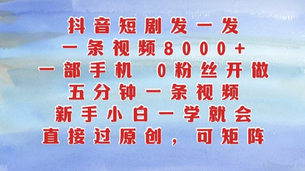 抖音短剧发一发，五分钟一条视频，新手小白一学就会，只要一部手机，0粉丝即可操作-第一资源站