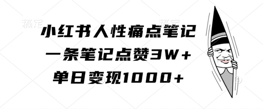 小红书人性痛点笔记，一条笔记点赞3W+，单日变现1k-第一资源站