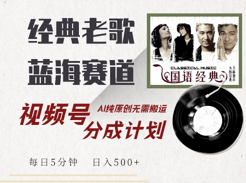 最新经典老歌赛道，视频号分成计划收益拿到手软，AI纯原创，无需搬运每天5分钟，日入500+-第一资源站