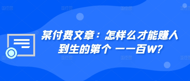 ​某付费文章：怎‮样么‬才能赚‮人到‬生的第‮个一‬一百W?-第一资源站