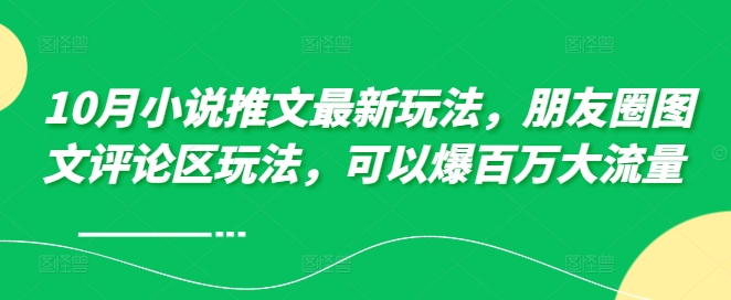 10月小说推文最新玩法，朋友圈图文评论区玩法，可以爆百万大流量 -第一资源站