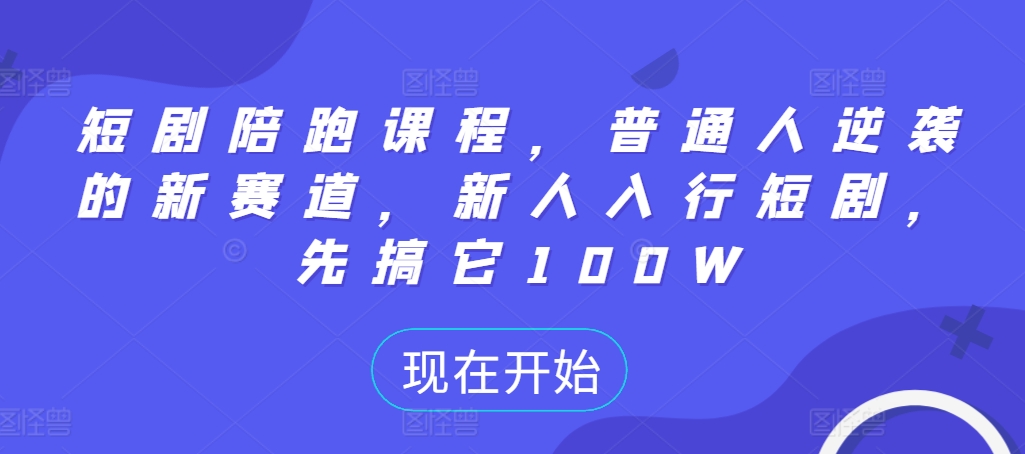 短剧陪跑课程，普通人逆袭的新赛道，新人入行短剧，先搞它100W-第一资源站