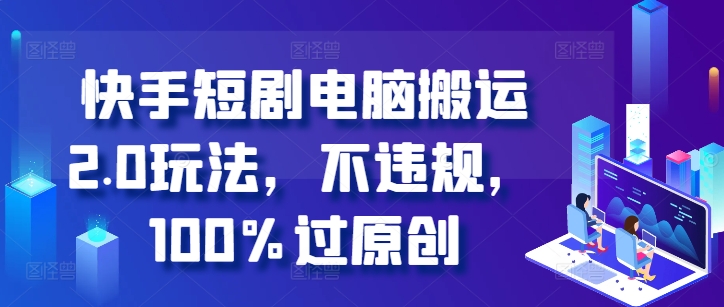 快手短剧电脑搬运2.0玩法，不违规，100%过原创-第一资源站