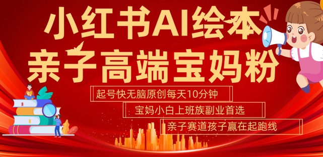 小红书AI绘本，亲子赛道高端宝妈粉，起号快，五分钟无脑原创，小白宝妈上班族轻松玩赚副业-第一资源站