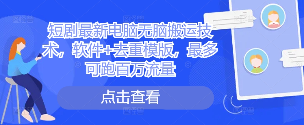 短剧最新电脑无脑搬运技术，软件+去重模版，最多可跑百万流量-第一资源站