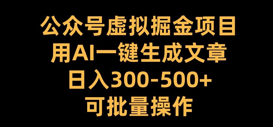 公众号虚拟掘金项目，用AI一键生成文章，日入300+可批量操作【揭秘】-第一资源站