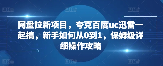 网盘拉新项目，夸克百度uc迅雷一起搞，新手如何从0到1，保姆级详细操作攻略-第一资源站