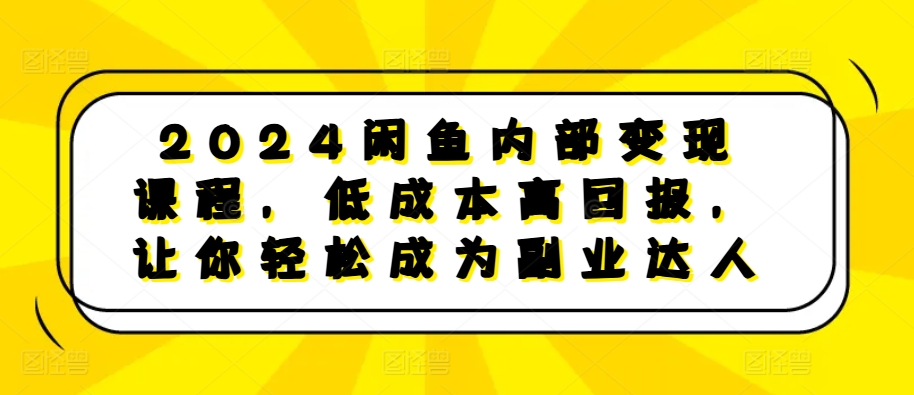 2024闲鱼内部变现课程，低成本高回报，让你轻松成为副业达人-第一资源站