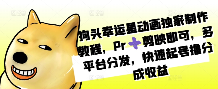 狗头幸运星动画独家制作教程，Pr➕剪映即可，多平台分发，快速起号撸分成收益-第一资源站