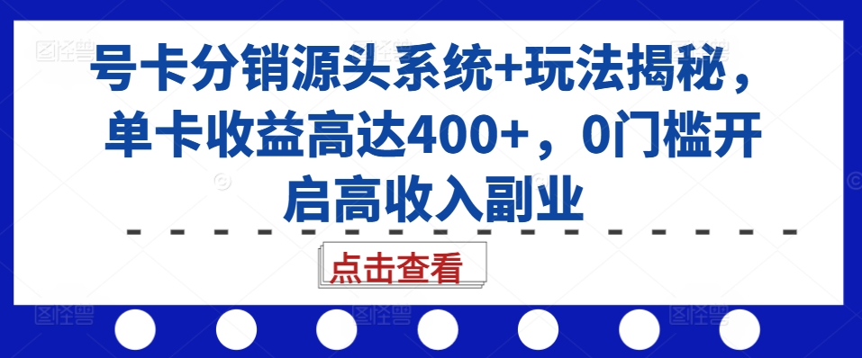 号卡分销源头系统+玩法揭秘，单卡收益高达400+，0门槛开启高收入副业-第一资源站