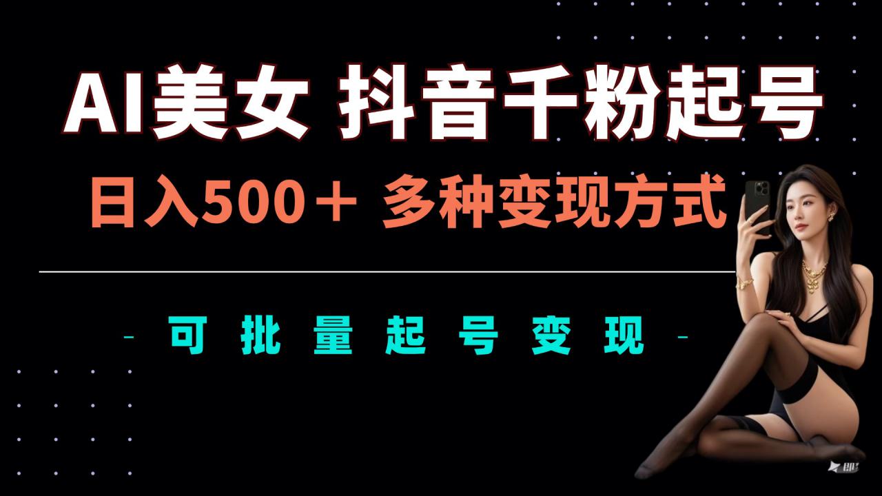 AI美女抖音千粉起号玩法，日入5张，多种变现方式，可批量矩阵起号出售【揭秘】-第一资源站