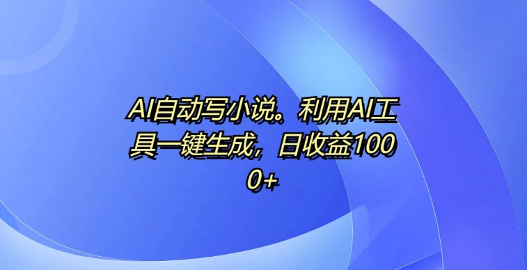 AI自动写小说，利用AI工具一键生成，日收益1k【揭秘】-第一资源站