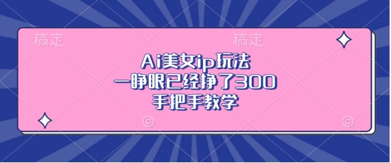 Ai美女ip玩法，一睁眼已经挣了3张，手把手教学【揭秘】-第一资源站