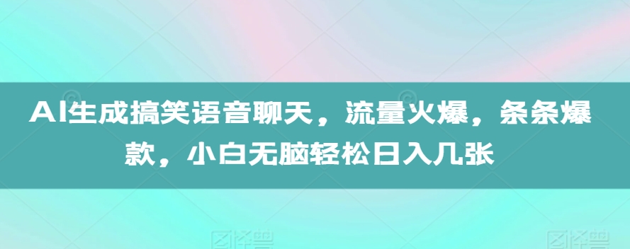 AI生成搞笑语音聊天，流量火爆，条条爆款，小白无脑轻松日入几张【揭秘】-第一资源站
