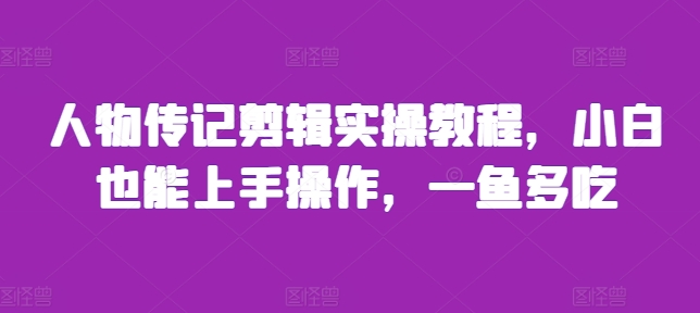 人物传记剪辑实操教程，小白也能上手操作，一鱼多吃-第一资源站