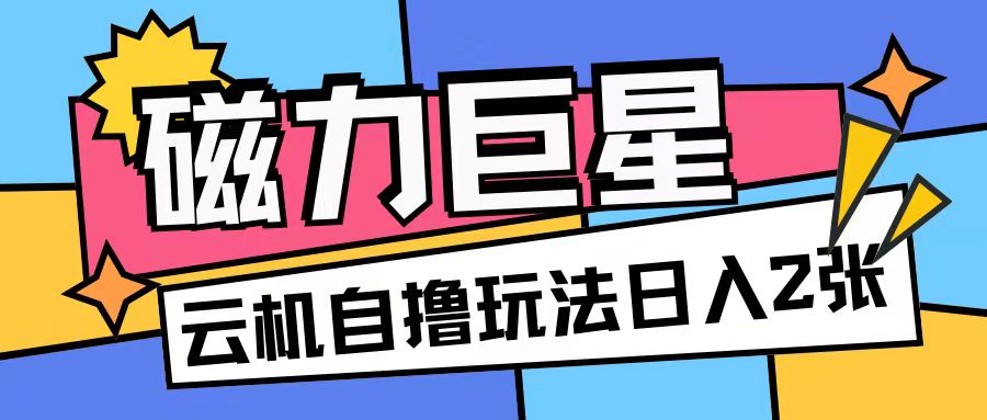 磁力巨星，无脑撸收益玩法无需手机云机操作可矩阵放大单日收入200+【揭秘】-第一资源站