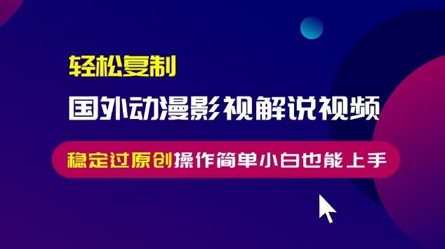 轻松复制国外动漫影视解说视频，无脑搬运稳定过原创，操作简单小白也能上手【揭秘】-第一资源站
