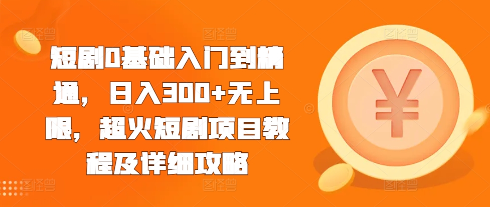 短剧0基础入门到精通，日入300+无上限，超火短剧项目教程及详细攻略-第一资源站