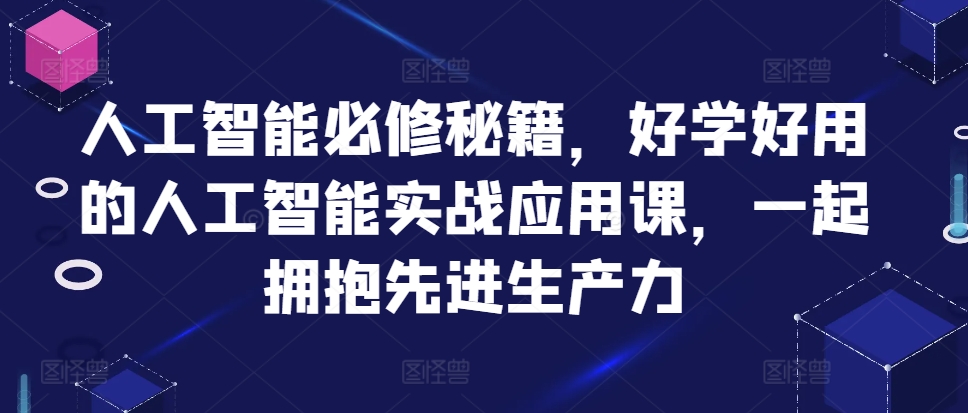 人工智能必修秘籍，好学好用的人工智能实战应用课，一起拥抱先进生产力-第一资源站