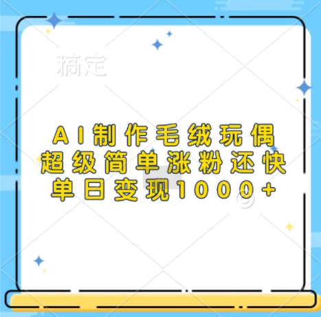 AI制作毛绒玩偶，超级简单涨粉还快，单日变现1k-第一资源站