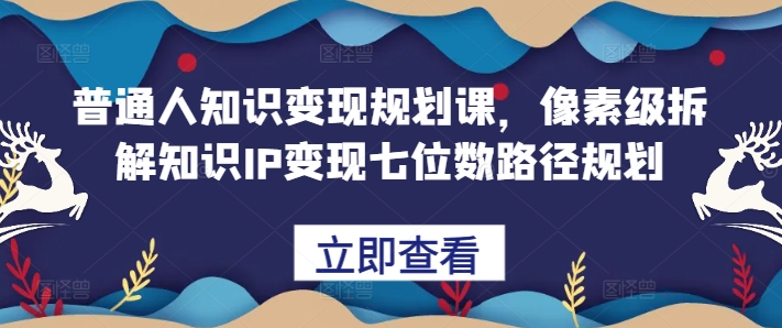 普通人知识变现规划课，像素级拆解知识IP变现七位数路径规划-第一资源站