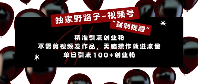 独家野路子利用视频号“强制提醒”，不需剪视频发作品，无脑操作就进流量，单日引流100+创业粉-第一资源站