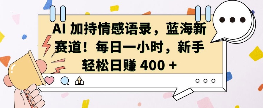 AI 加持情感语录，蓝海新赛道，每日一小时，新手轻松日入 400【揭秘】-第一资源站