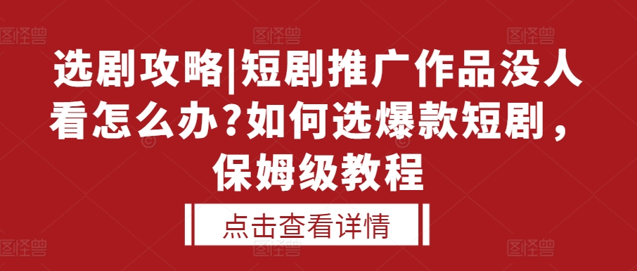 选剧攻略|短剧推广作品没人看怎么办?如何选爆款短剧，保姆级教程-第一资源站