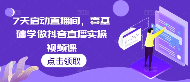 7天启动直播间，零基础学做抖音直播实操视频课-第一资源站