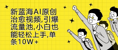 新蓝海AI原创治愈视频，引爆流量池，小白也能轻松上手，篇篇10W+【揭秘】-第一资源站