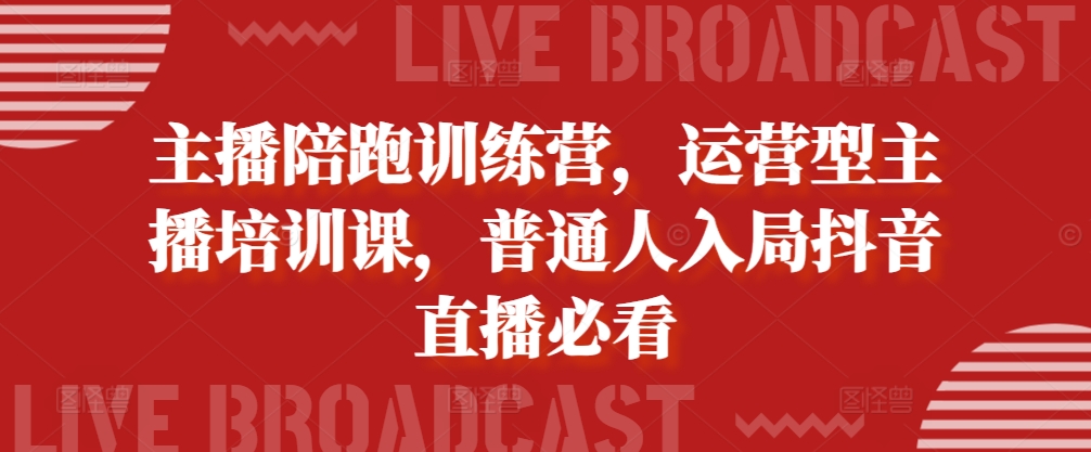 主播陪跑训练营，运营型主播培训课，普通人入局抖音直播必看-第一资源站